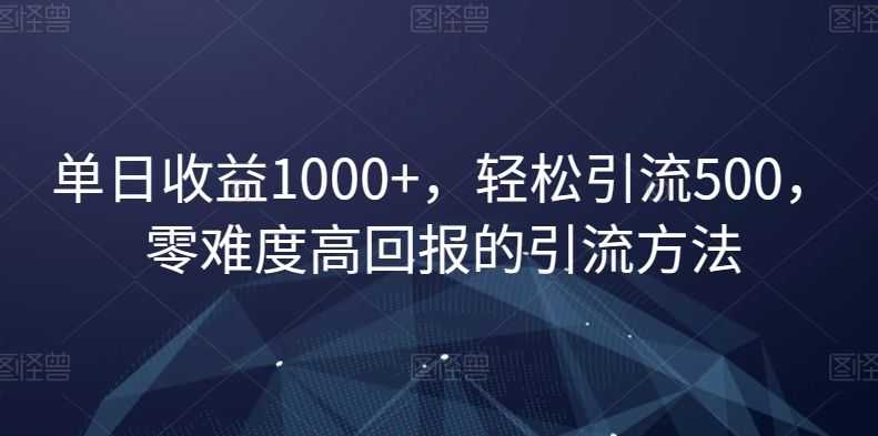 单日收益1000+，轻松引流500，零难度高回报的引流方法【揭秘】