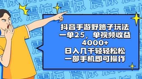 【第8844期】抖音手游野路子玩法，一单25，单视频收益4000+，日入几千轻轻松松