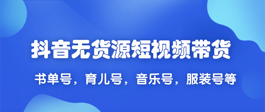 2020抖音无货源短视频带货,一天爆粉上万粉丝！书单号，育儿号，音乐号，服装号等插图