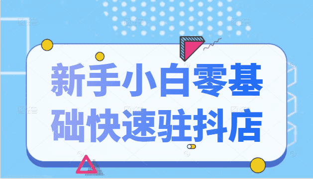 抖音小店新手小白零基础快速入驻抖店100%开通（全套11节课程）插图