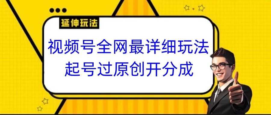 视频号全网zui详细玩法，起号过原创开分成，小白跟着视频一步一步去操作