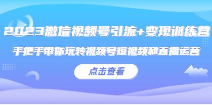 《微信视频号引流+变现训练营》带你玩转视频号短视频和直播运营