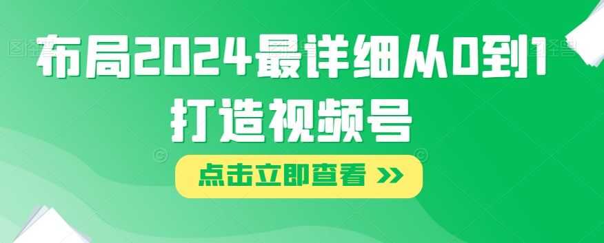 布局2024zui详细从0到1打造视频号【揭秘】