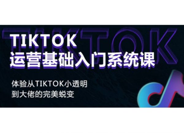 Tiktok运营基础入门系统课