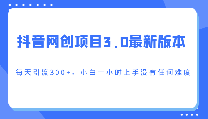 抖音网创项目3.0zui新版本，每天引流300+，小白一小时上手没有任何难度