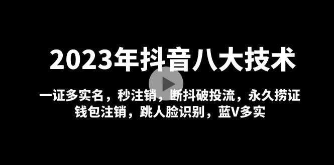 2023年抖音zui新技术：抖音八大技术，一证多实名+秒注销+断抖破投流+永久捞证+钱包注销等