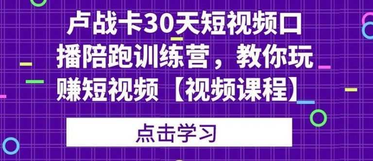 卢战卡30天短视频口播陪跑训练营，教你玩赚短视频插图