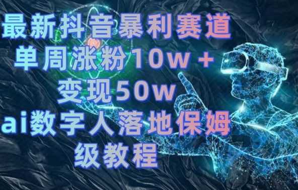 zui新抖音暴利赛道，单周涨粉10w＋变现50w的ai数字人落地保姆级教程【揭秘】