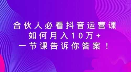 【第8887期】必看抖音运营课，如何月入10万+，一节课告诉你答案！