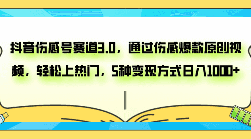 【第8116期】抖音伤感号赛道3.0，通过伤感爆款原创视频，轻松上热门，5种变现日入1000+