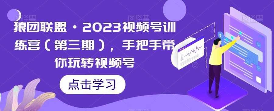 狼团联盟·2023视频号训练营（第三期），手把手带你玩转视频号