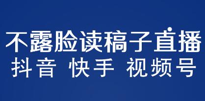 《不露脸读稿子直播玩法》抖音快手视频号，月入3w+详细视频课程