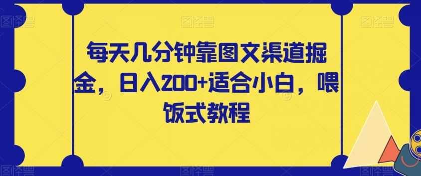 每天几分钟靠图文渠道掘金，日入200+适合小白，喂饭式教程【揭秘】