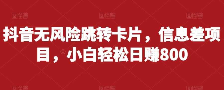 抖音无风险跳转卡片，信息差项目，小白轻松日赚800