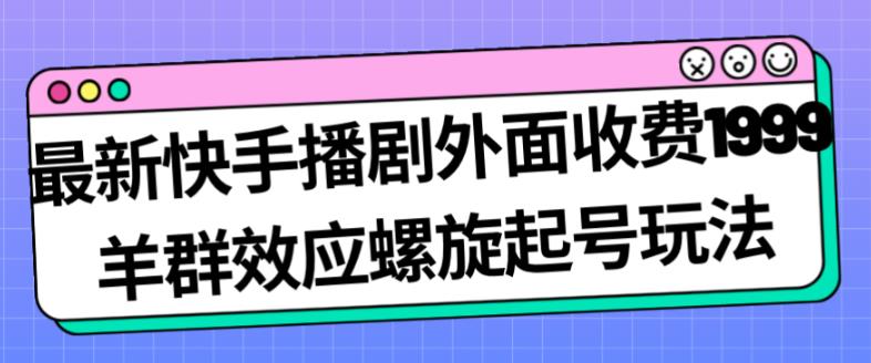 zui新快手播剧外面收费1999羊群效应螺旋起号玩法配合流量日入几百完全不是问题