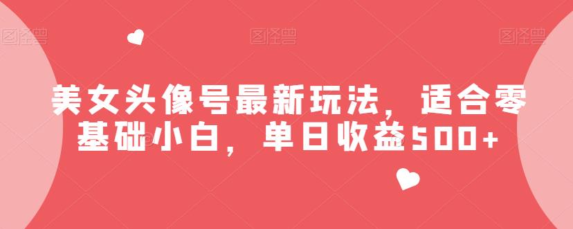 美女头像号zui新玩法，适合零基础小白，单日收益500+【揭秘】