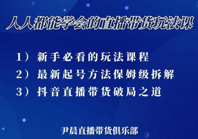 尹晨三大直播带货玩法课：10亿GMV操盘手，为你像素级拆解当前zui热门的3大玩法