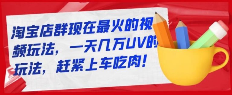 淘宝店群现在zui火的视频玩法，一天几万UV的玩法，赶紧上车吃肉插图