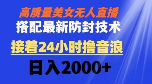 【第8751期】高质量美女无人直播搭配zui新防封技术 又能24小时撸音浪 日入2000+