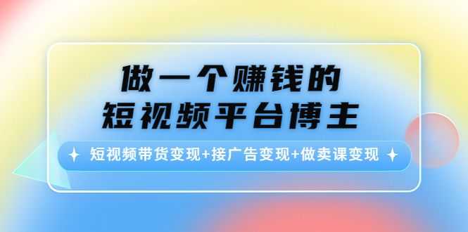 做一个赚钱的短视频平台博主：短视频带货变现+接广告变现+做卖课变现插图