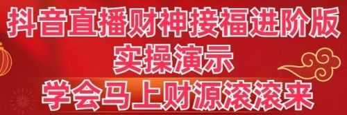 【第8773期】抖音直播财神接福进阶版 实操演示 学会马上财源滚滚来