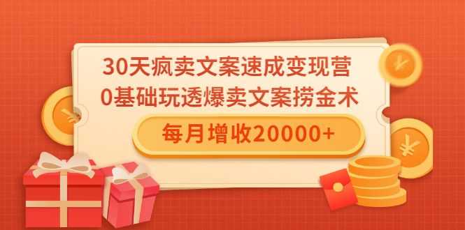 30天疯卖文案速成变现营，0基础玩透爆卖文案捞金术！每月增收20000+插图